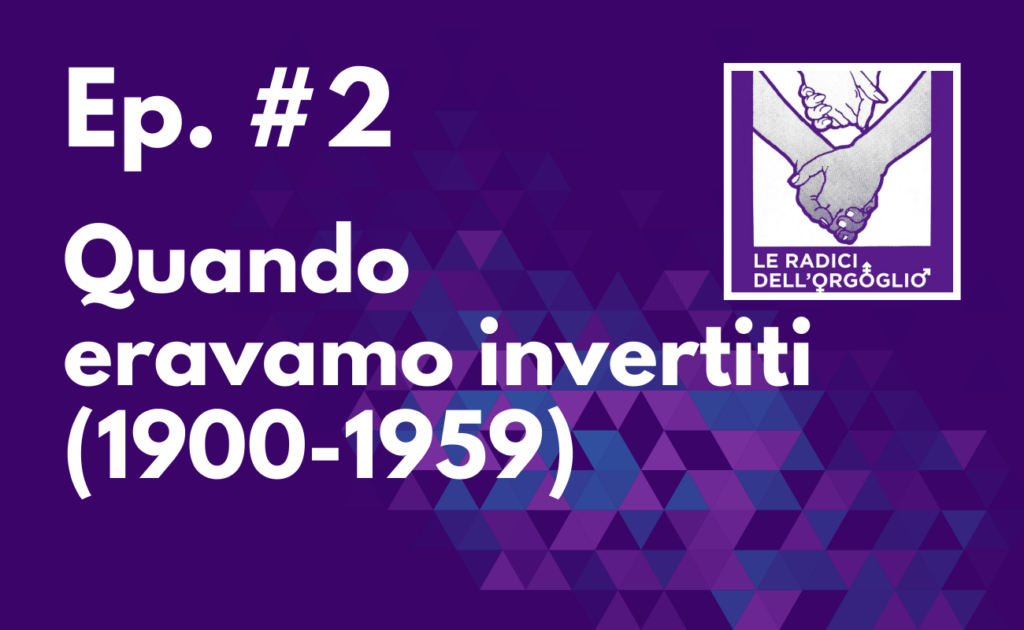 Ep. #2 – Quando eravamo invertiti (1900-1959)