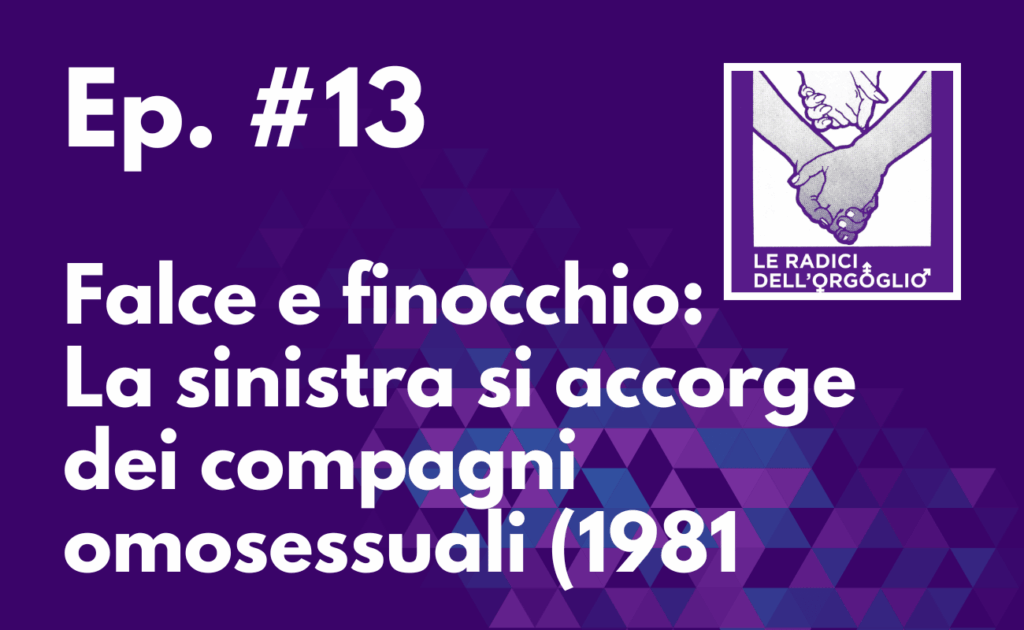 Ep. #13 – Falce e finocchio: la sinistra si accorge dei compagni omosessuali (1981)